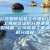 公司如何给员工办理积分 上海居住证积分申请常见问题 公司帮员工申请积分流程