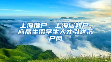 上海落户、上海居转户、应届生留学生人才引进落户网