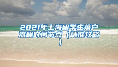 2021年上海留学生落户流程时间节点（精准攻略）