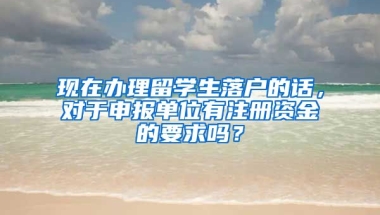 现在办理留学生落户的话，对于申报单位有注册资金的要求吗？