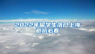 2022年留学生落户上海避坑必看