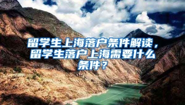 留学生上海落户条件解读，留学生落户上海需要什么条件？