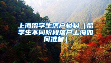 上海留学生落户材料（留学生不同阶段落户上海如何准备）