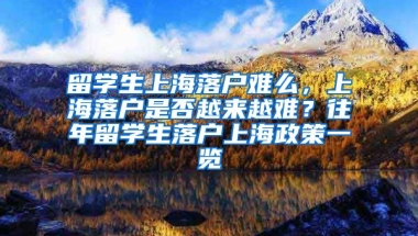 留学生上海落户难么，上海落户是否越来越难？往年留学生落户上海政策一览