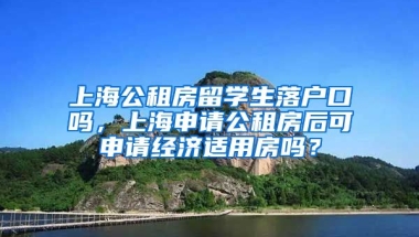 上海公租房留学生落户口吗，上海申请公租房后可申请经济适用房吗？