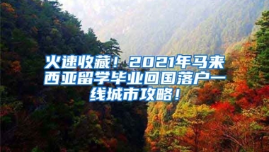 火速收藏！2021年马来西亚留学毕业回国落户一线城市攻略！