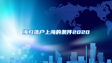 海归落户上海的条件2020