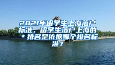 2021年留学生上海落户标准，留学生落户上海的＊排名是依据哪个排名标准？