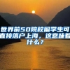 世界前50院校留学生可直接落户上海，这意味着什么？