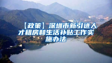 【政策】深圳市新引进人才租房和生活补贴工作实施办法