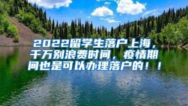 2022留学生落户上海，千万别浪费时间，疫情期间也是可以办理落户的！！