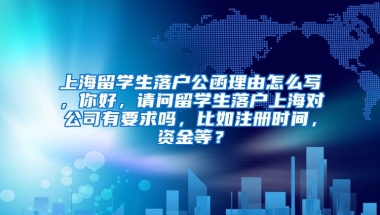 上海留学生落户公函理由怎么写，你好，请问留学生落户上海对公司有要求吗，比如注册时间，资金等？