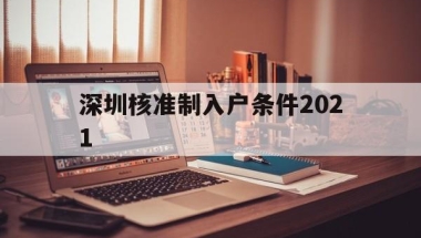 深圳核准制入户条件2021(深圳入户条件2021新规定什么时候实施)