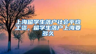 上海留学生落户社会平均工资，留学生落户上海要多久