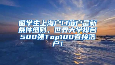 留学生上海户口落户最新条件细则，世界大学排名500强Top100直接落户！