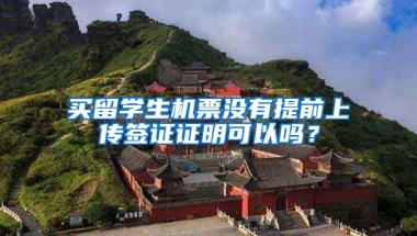 买留学生机票没有提前上传签证证明可以吗？