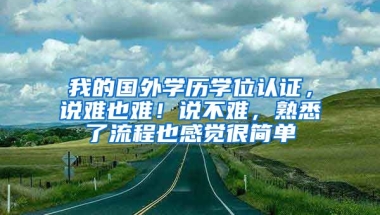 我的国外学历学位认证，说难也难！说不难，熟悉了流程也感觉很简单