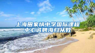 上海田家炳中学国际课程中心诚聘海归从教