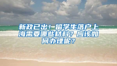 新政已出！留学生落户上海需要哪些材料？应该如何办理呢？