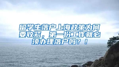 留学生落户上海政策为何要收紧，第一份工作就必须办理落户吗？！