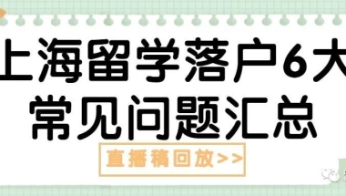 直播稿回放：上海留学落户6大常见问题汇总＃518