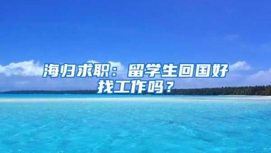 海归求职：留学生回国好找工作吗？