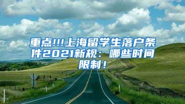 重点!!!上海留学生落户条件2021新规：哪些时间限制！