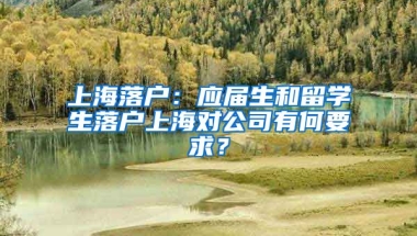 上海落户：应届生和留学生落户上海对公司有何要求？