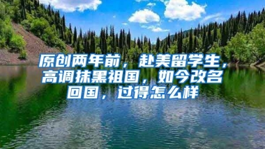 原创两年前，赴美留学生，高调抹黑祖国，如今改名回国，过得怎么样