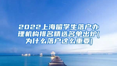 2022上海留学生落户办理机构排名精选名单出炉(为什么落户这么重要)