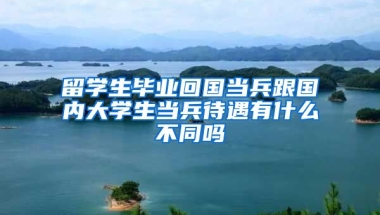 留学生毕业回国当兵跟国内大学生当兵待遇有什么不同吗