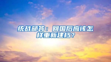 统战部答：回国后应该怎样重新建档？