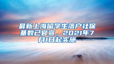 最新上海留学生落户社保基数已官宣，2021年7月1日起实施