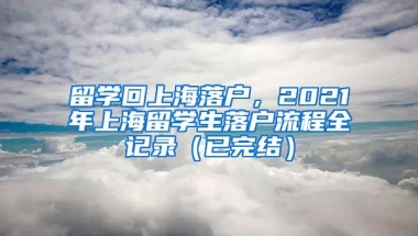 留学回上海落户，2021年上海留学生落户流程全记录（已完结）