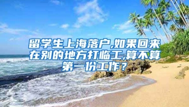 留学生上海落户,如果回来在别的地方打临工,算不算第一份工作？