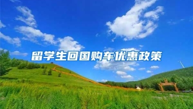 留学生回国购车优惠政策