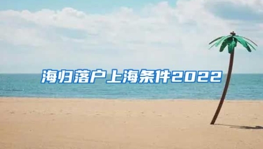 海归落户上海条件2022