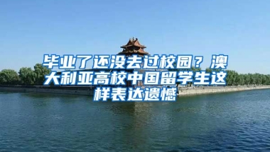 毕业了还没去过校园？澳大利亚高校中国留学生这样表达遗憾