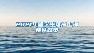 2021年留学生落户上海条件政策