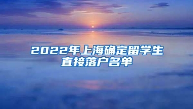 2022年上海确定留学生直接落户名单