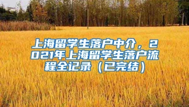 上海留学生落户中介，2021年上海留学生落户流程全记录（已完结）