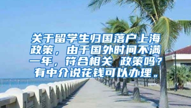 关于留学生归国落户上海政策，由于国外时间不满一年，符合相关 政策吗？有中介说花钱可以办理。