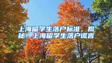 上海留学生落户标准，揭秘！上海留学生落户谎言