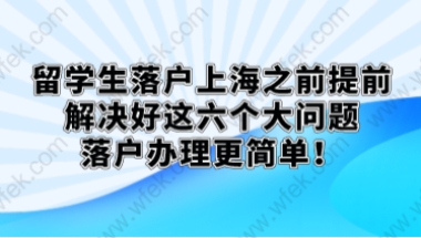 留学生落户上海之前提前解决好这六个大问题，落户办理更简单！