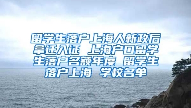 留学生落户上海人新政后拿迁入证 上海户口留学生落户名额年度 留学生落户上海 学校名单