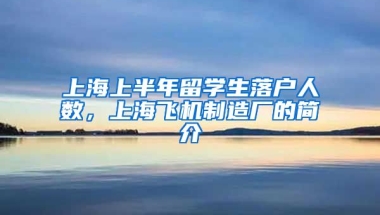 上海上半年留学生落户人数，上海飞机制造厂的简介