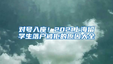 对号入座！2021上海留学生落户被拒的原因大全