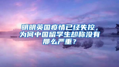 明明英国疫情已经失控，为何中国留学生却称没有那么严重？