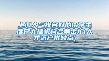 上海人气排名好的留学生落户办理机构名单出炉(人才落户优缺点)