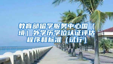 教育部留学服务中心国（境）外学历学位认证评估程序和标准（试行）